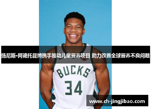 扬尼斯·阿德托昆博携手推动儿童营养项目 助力改善全球营养不良问题