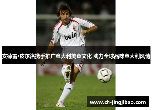 安德雷·皮尔洛携手推广意大利美食文化 助力全球品味意大利风情