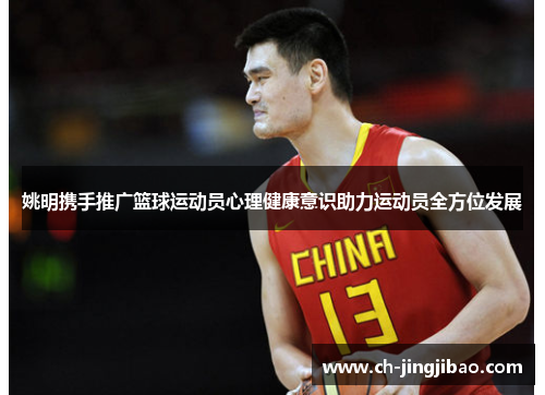 姚明携手推广篮球运动员心理健康意识助力运动员全方位发展
