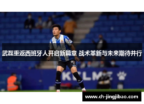 武磊重返西班牙人开启新篇章 战术革新与未来期待并行