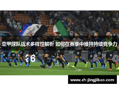 意甲球队战术多样性解析 如何在赛季中维持持续竞争力