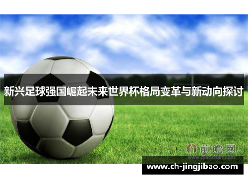 新兴足球强国崛起未来世界杯格局变革与新动向探讨
