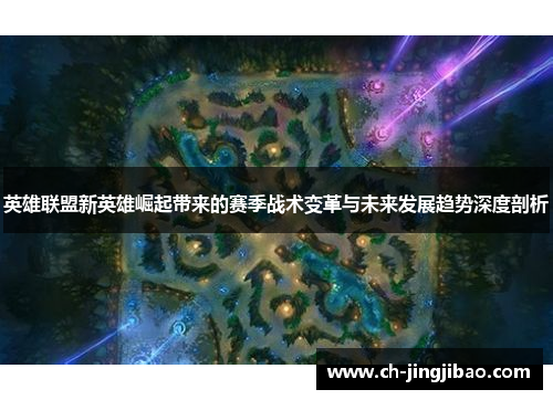 英雄联盟新英雄崛起带来的赛季战术变革与未来发展趋势深度剖析