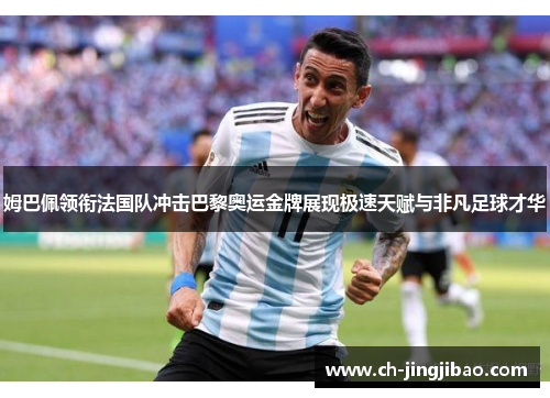 姆巴佩领衔法国队冲击巴黎奥运金牌展现极速天赋与非凡足球才华