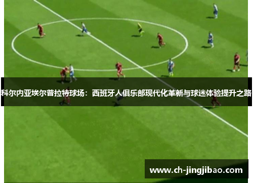 科尔内亚埃尔普拉特球场：西班牙人俱乐部现代化革新与球迷体验提升之路
