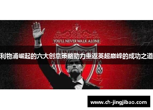 利物浦崛起的六大创意策略助力重返英超巅峰的成功之道