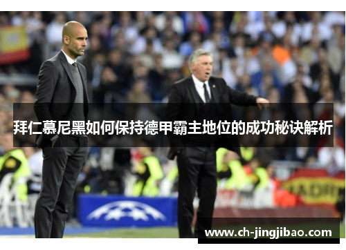 拜仁慕尼黑如何保持德甲霸主地位的成功秘诀解析