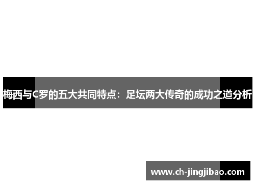 梅西与C罗的五大共同特点：足坛两大传奇的成功之道分析