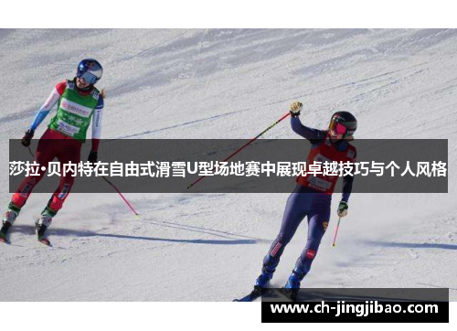莎拉·贝内特在自由式滑雪U型场地赛中展现卓越技巧与个人风格