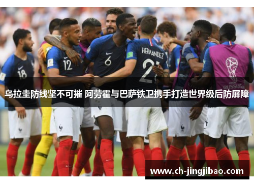 乌拉圭防线坚不可摧 阿劳霍与巴萨铁卫携手打造世界级后防屏障