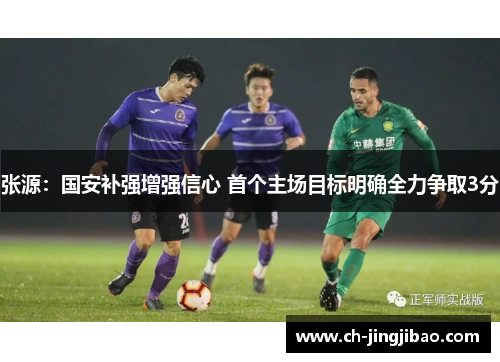张源：国安补强增强信心 首个主场目标明确全力争取3分