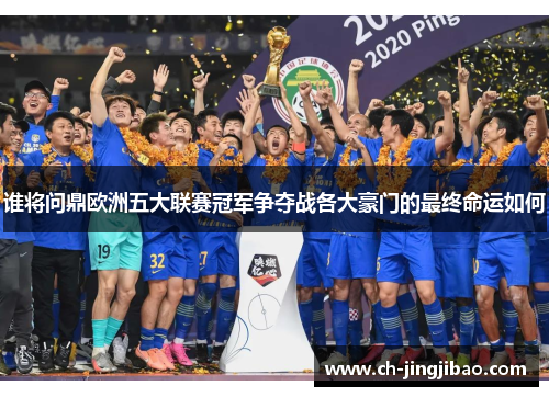 谁将问鼎欧洲五大联赛冠军争夺战各大豪门的最终命运如何