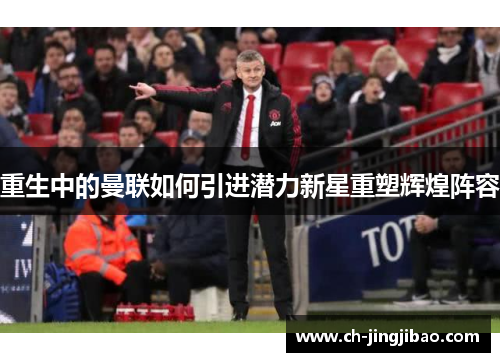 重生中的曼联如何引进潜力新星重塑辉煌阵容