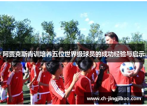 阿贾克斯青训培养五位世界级球员的成功经验与启示