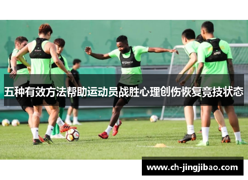 五种有效方法帮助运动员战胜心理创伤恢复竞技状态