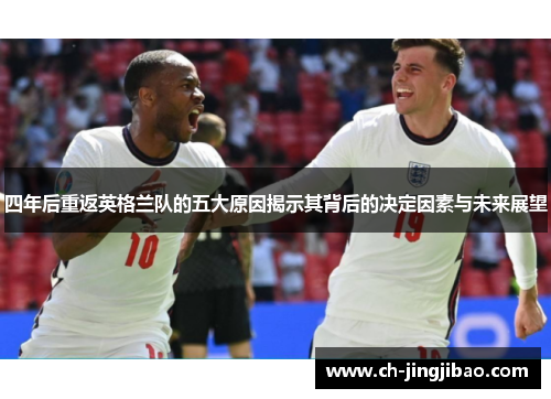 四年后重返英格兰队的五大原因揭示其背后的决定因素与未来展望