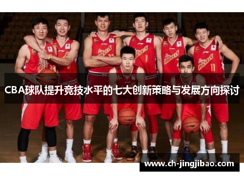 CBA球队提升竞技水平的七大创新策略与发展方向探讨