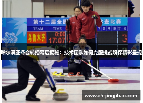 哈尔滨亚冬会转播幕后揭秘：技术团队如何克服挑战确保精彩呈现