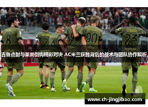 吉鲁点射与莱奥倒钩精彩对决 AC米兰获胜背后的战术与团队协作解析