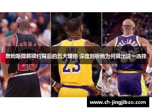 詹姆斯降薪续约背后的五大理由 深度剖析他为何做出这一选择