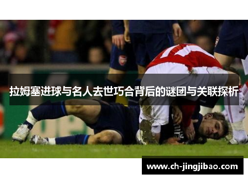 拉姆塞进球与名人去世巧合背后的谜团与关联探析