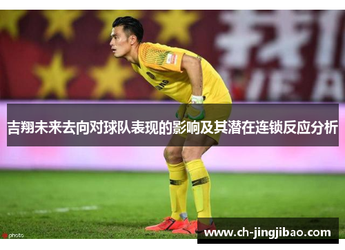 吉翔未来去向对球队表现的影响及其潜在连锁反应分析