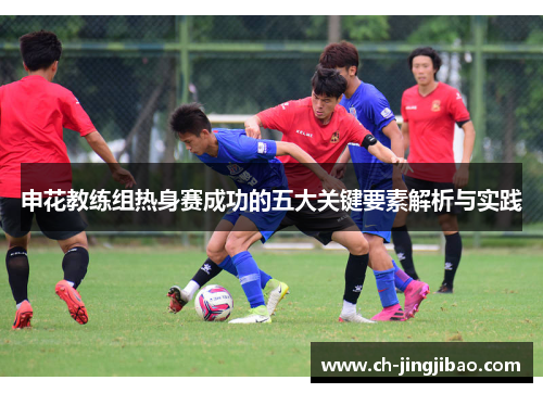 申花教练组热身赛成功的五大关键要素解析与实践