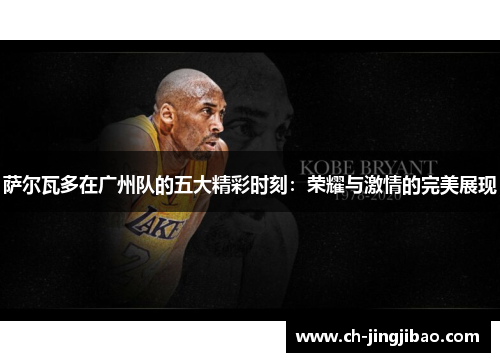 萨尔瓦多在广州队的五大精彩时刻：荣耀与激情的完美展现