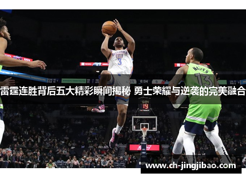 雷霆连胜背后五大精彩瞬间揭秘 勇士荣耀与逆袭的完美融合