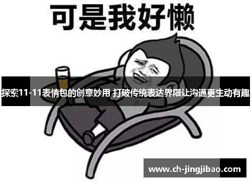 探索11-11表情包的创意妙用 打破传统表达界限让沟通更生动有趣