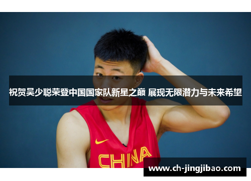 祝贺吴少聪荣登中国国家队新星之巅 展现无限潜力与未来希望