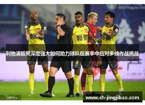利物浦板凳深度强大如何助力球队在赛季中应对多线作战挑战