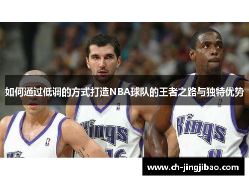 如何通过低调的方式打造NBA球队的王者之路与独特优势
