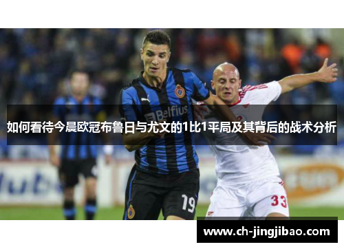 如何看待今晨欧冠布鲁日与尤文的1比1平局及其背后的战术分析