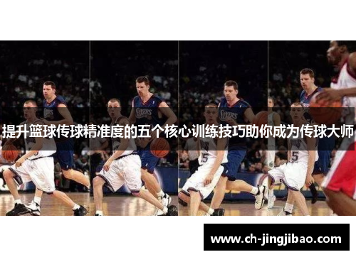 提升篮球传球精准度的五个核心训练技巧助你成为传球大师