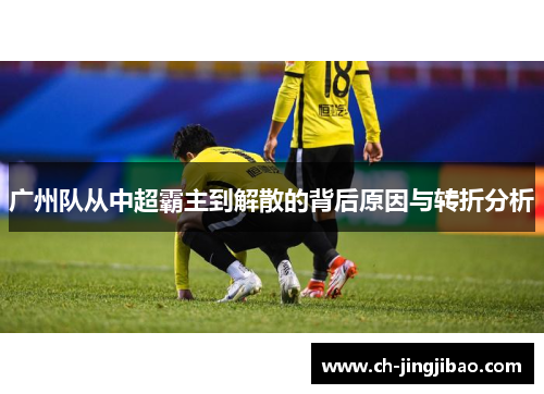 广州队从中超霸主到解散的背后原因与转折分析