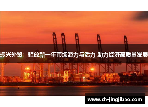 振兴外贸：释放新一年市场潜力与活力 助力经济高质量发展
