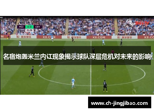 名宿炮轰米兰内讧现象揭示球队深层危机对未来的影响