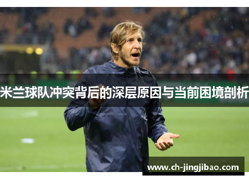 米兰球队冲突背后的深层原因与当前困境剖析