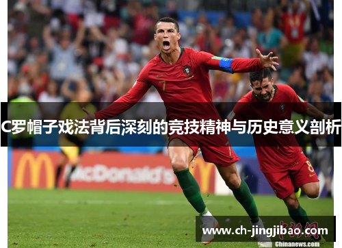 C罗帽子戏法背后深刻的竞技精神与历史意义剖析