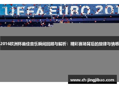 2016欧洲杯最佳音乐瞬间回顾与解析：精彩赛场背后的旋律与情感