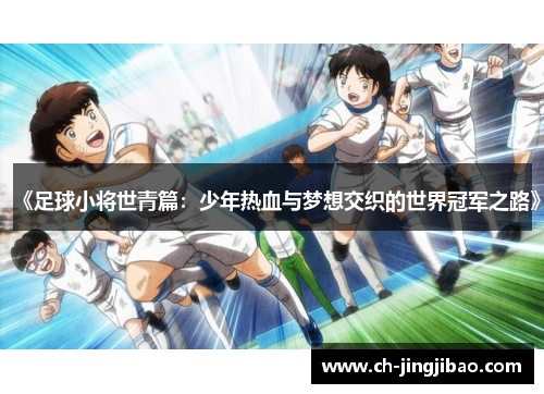 《足球小将世青篇：少年热血与梦想交织的世界冠军之路》