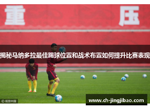 揭秘马纳多拉最佳踢球位置和战术布置如何提升比赛表现