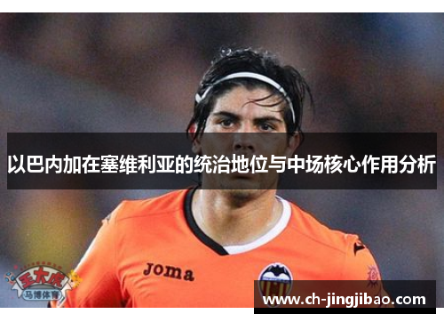 以巴内加在塞维利亚的统治地位与中场核心作用分析