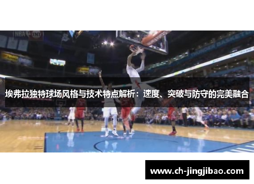 埃弗拉独特球场风格与技术特点解析：速度、突破与防守的完美融合