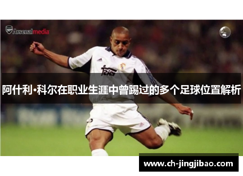 阿什利·科尔在职业生涯中曾踢过的多个足球位置解析