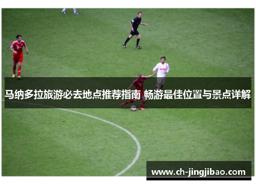 马纳多拉旅游必去地点推荐指南 畅游最佳位置与景点详解