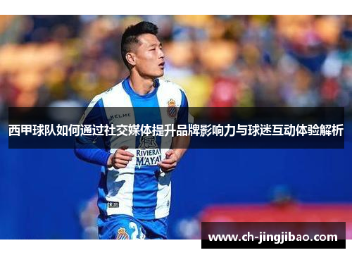 西甲球队如何通过社交媒体提升品牌影响力与球迷互动体验解析
