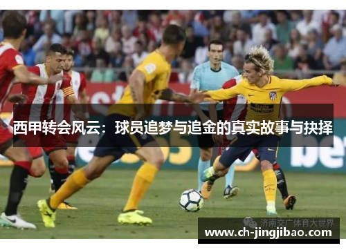 西甲转会风云:球员追梦与追金的真实故事与抉择 西甲转会风云:球员追梦与追金的真实故事与抉择