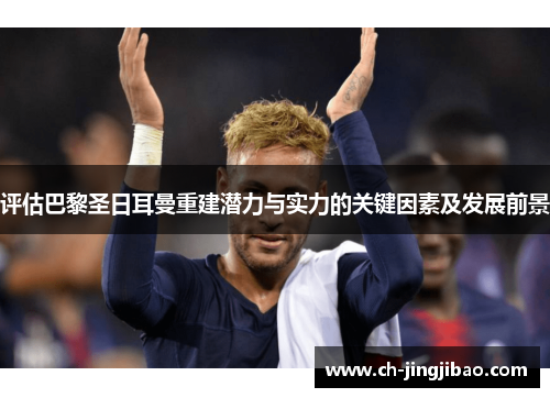 评估巴黎圣日耳曼重建潜力与实力的关键因素及发展前景 评估巴黎圣日耳曼重建潜力与实力的关键因素及发展前景